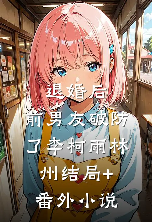 退婚后，前男友破防了李柯雨林州结局+番外小说
