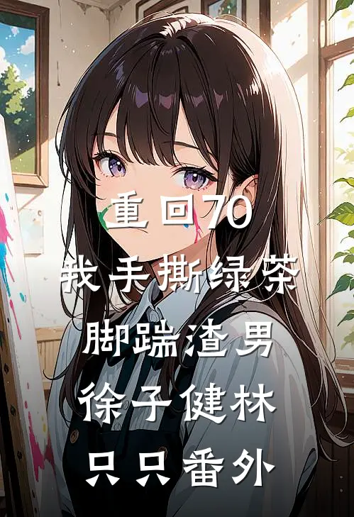 重回70，我手撕绿茶脚踹渣男徐子健林只只番外