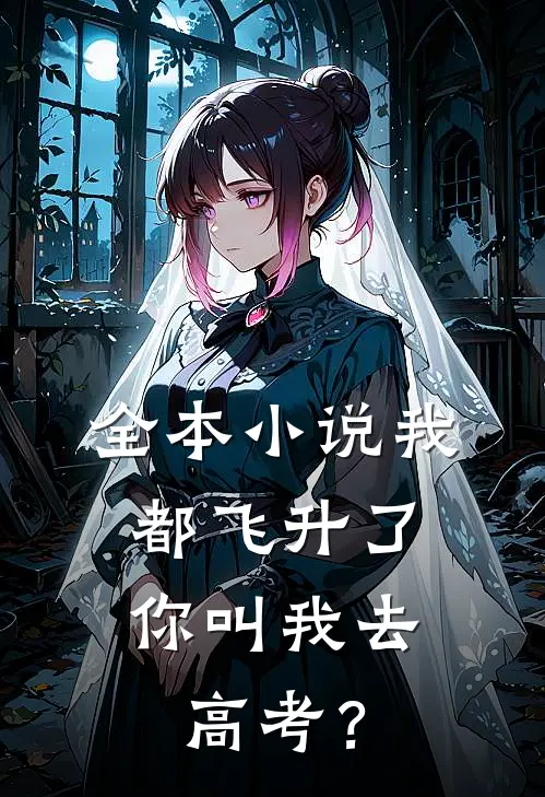 全本小说我都飞升了，你叫我去高考？