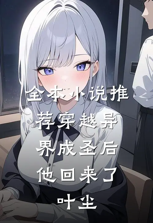全本小说推荐穿越异界成圣后,他回来了,叶尘
