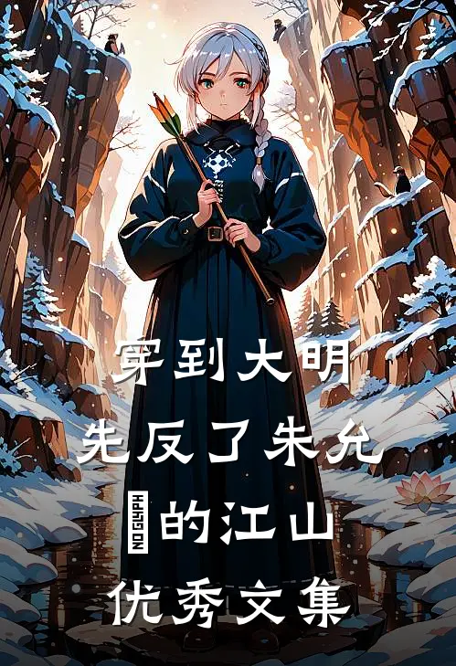 穿到大明，先反了朱允炆的江山优秀文集