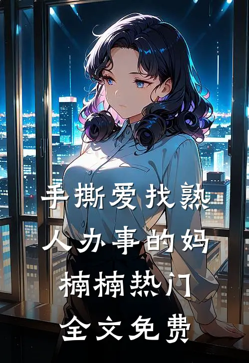 手撕爱找熟人办事的妈楠楠热门全文免费