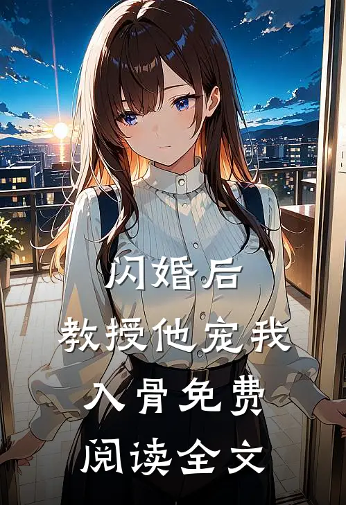 闪婚后，教授他宠我入骨免费阅读全文