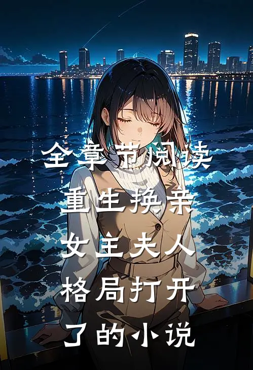 全章节阅读重生换亲女主夫人格局打开了的小说