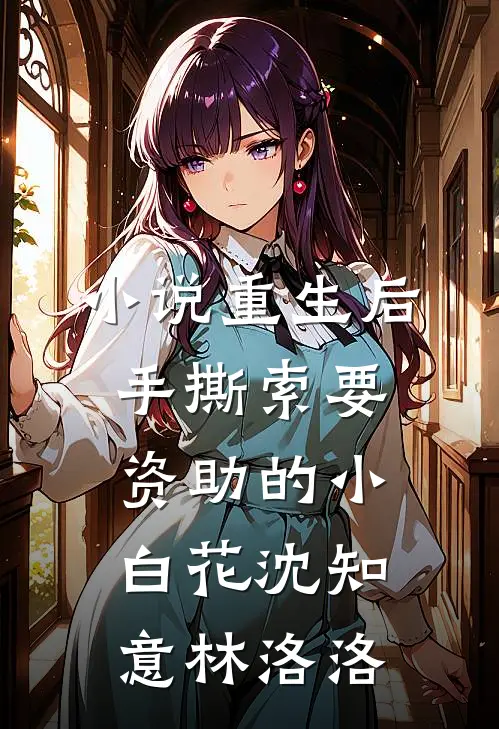 小说重生后手撕索要资助的小白花(沈知意林洛洛)