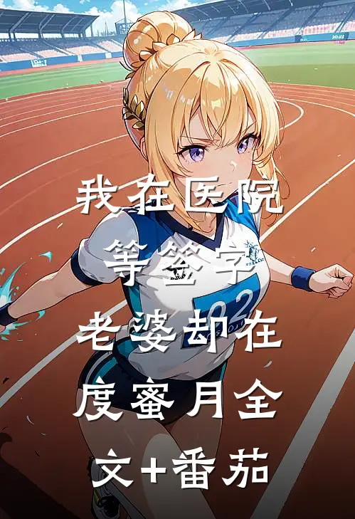 我在医院等签字，老婆却在度蜜月全文+番茄