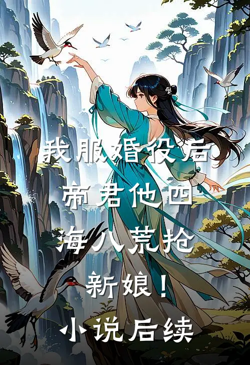 我服婚役后，帝君他四海八荒抢新娘！小说后续