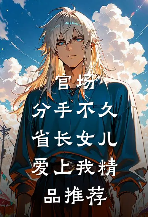 官场：分手不久，省长女儿爱上我精品推荐
