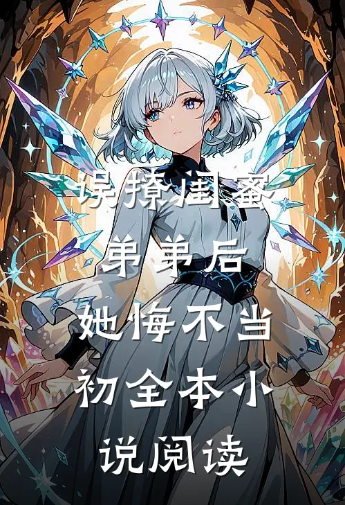 误撩闺蜜弟弟后，她悔不当初全本小说阅读