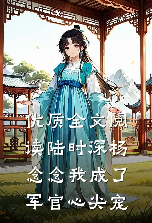 优质全文阅读陆时深杨念念我成了军官心尖宠