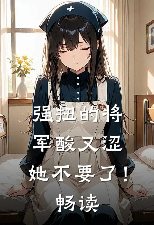 强扭的将军酸又涩，她不要了！畅读
