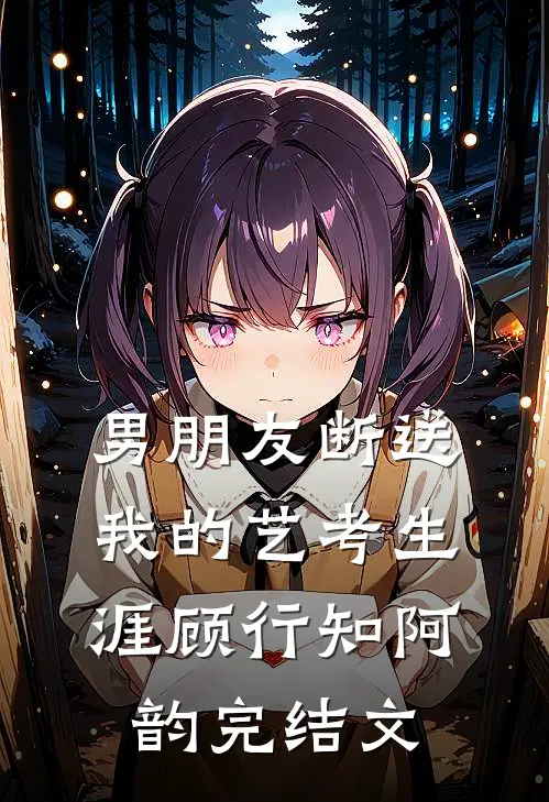 男朋友断送我的艺考生涯顾行知阿韵完结文