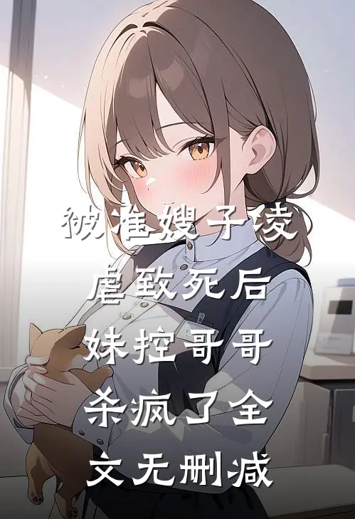 被准嫂子凌虐致死后，妹控哥哥杀疯了全文无删减