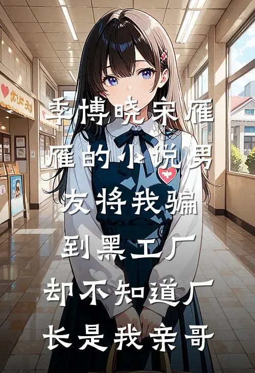 季博晓宋雁雁的小说男友将我骗到黑工厂，却不知道厂长是我亲哥