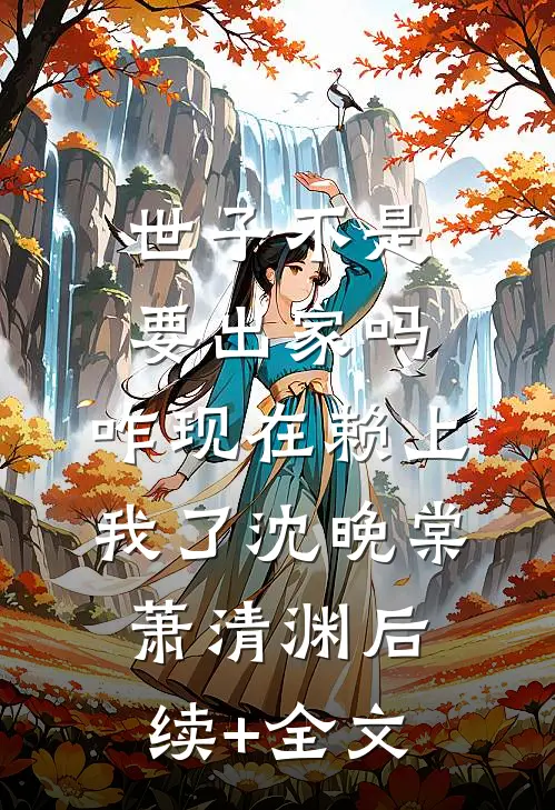 世子不是要出家吗，咋现在赖上我了沈晚棠萧清渊后续+全文