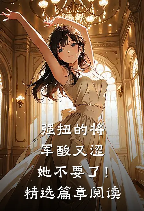 强扭的将军酸又涩，她不要了！精选篇章阅读