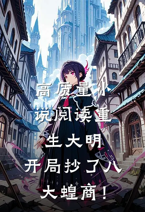 高质量小说阅读重生大明：开局抄了八大蝗商！