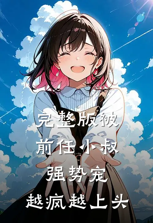 完整版被前任小叔强势宠，越疯越上头
