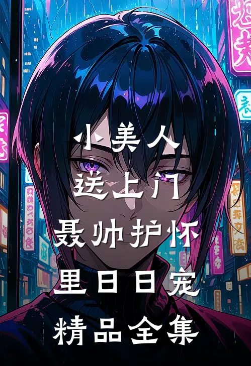 小美人送上门，聂帅护怀里日日宠精品全集