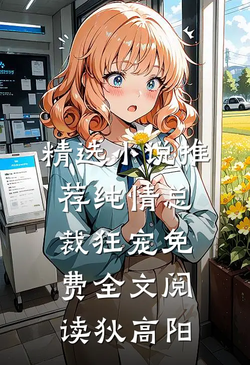 精选小说推荐纯情总裁狂宠免费全文阅读狄高阳