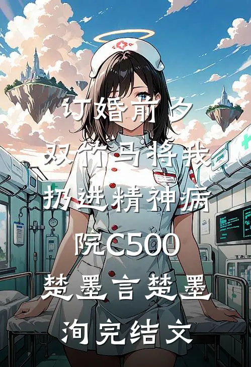 订婚前夕，双竹马将我扔进精神病院C500楚墨言楚墨洵完结文