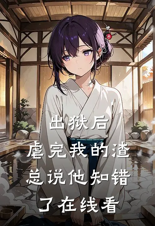 出狱后，虐完我的渣总说他知错了在线看