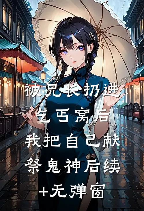 被兄长扔进乞丐窝后，我把自己献祭鬼神后续+无弹窗