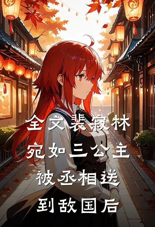 全文裴寂林宛如三公主被丞相送到敌国后
