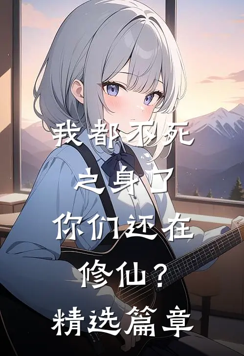我都不死之身了，你们还在修仙？精选篇章
