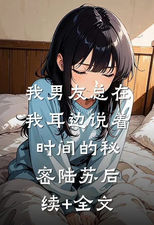 我男友总在我耳边说着时间的秘密陆苏后续+全文