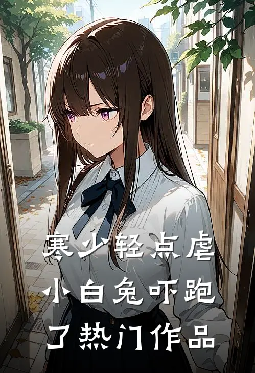 寒少轻点虐，小白兔吓跑了热门作品