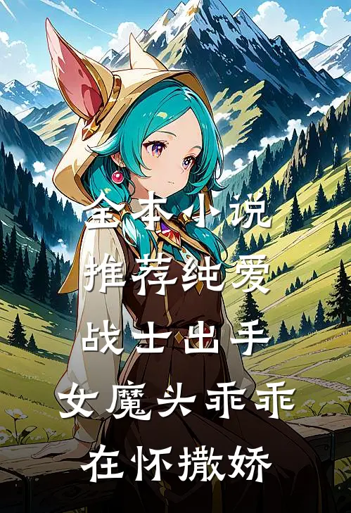 全本小说推荐纯爱战士出手:女魔头乖乖在怀撒娇