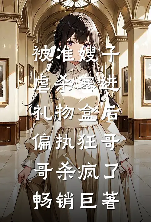 被准嫂子虐杀塞进礼物盒后，偏执狂哥哥杀疯了畅销巨著