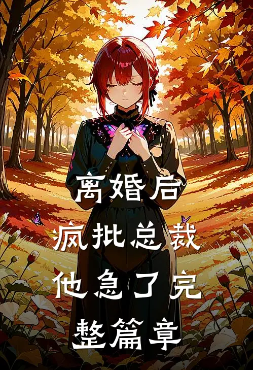 离婚后，疯批总裁他急了完整篇章