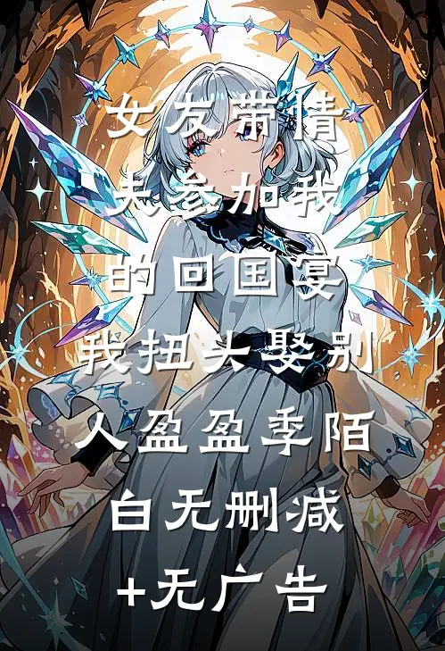 女友带情夫参加我的回国宴，我扭头娶别人盈盈季陌白无删减+无广告