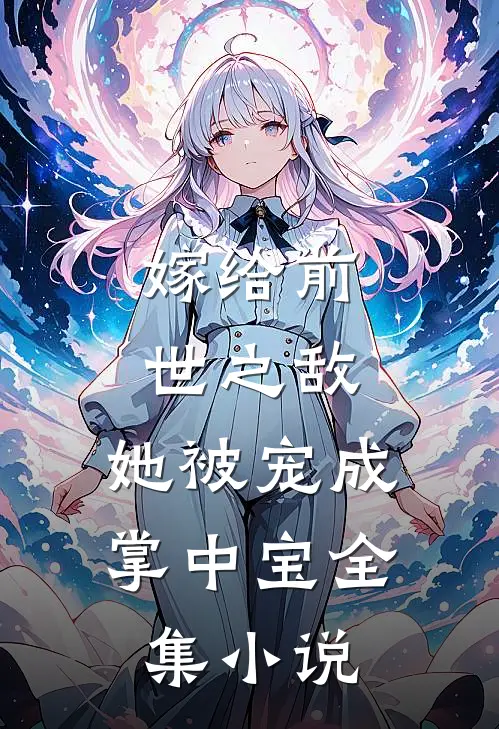 嫁给前世之敌，她被宠成掌中宝全集小说