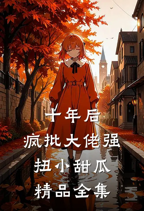十年后，疯批大佬强扭小甜瓜精品全集
