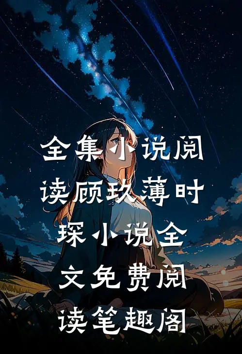 全集小说阅读顾玖薄时琛小说全文免费阅读笔趣阁