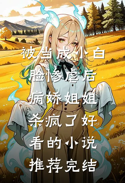 被当成小白脸惨虐后，病娇姐姐杀疯了好看的小说推荐完结