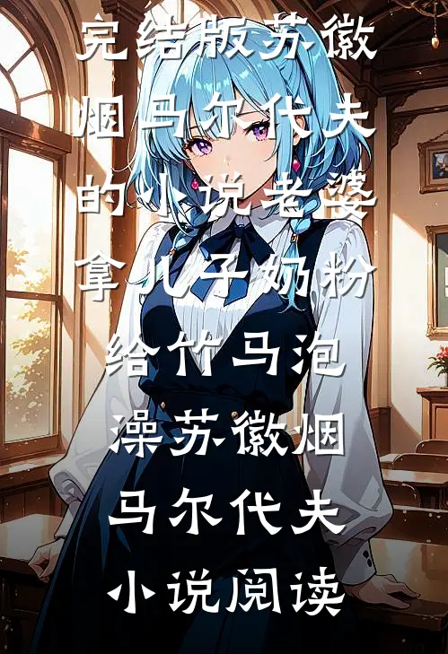 完结版苏徽烟马尔代夫的小说老婆拿儿子奶粉给竹马泡澡苏徽烟马尔代夫小说阅读