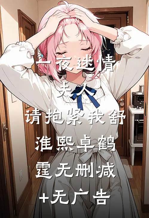 一夜迷情：夫人，请抱紧我舒淮熙卓鹤霆无删减+无广告