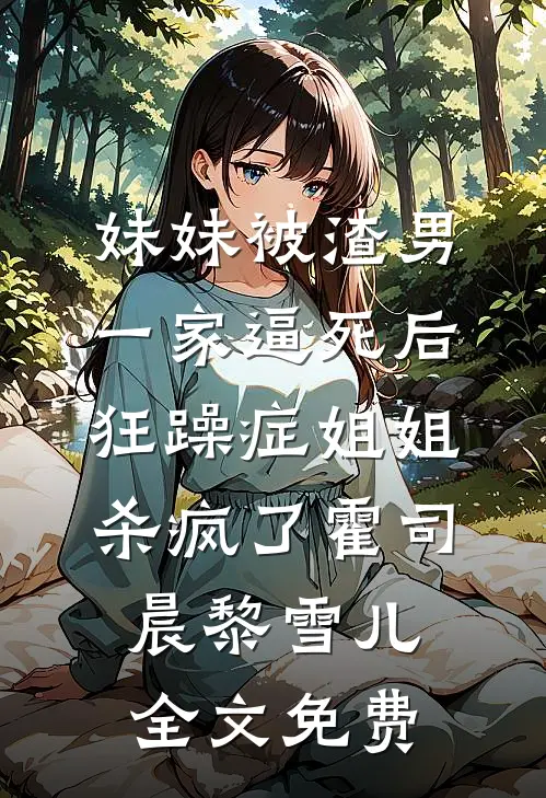 妹妹被渣男一家逼死后，狂躁症姐姐杀疯了霍司晨黎雪儿全文免费