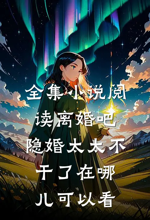 全集小说阅读离婚吧,隐婚太太不干了在哪儿可以看