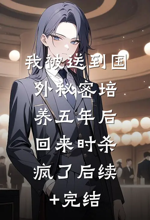 我被送到国外秘密培养五年后，回来时杀疯了后续+完结