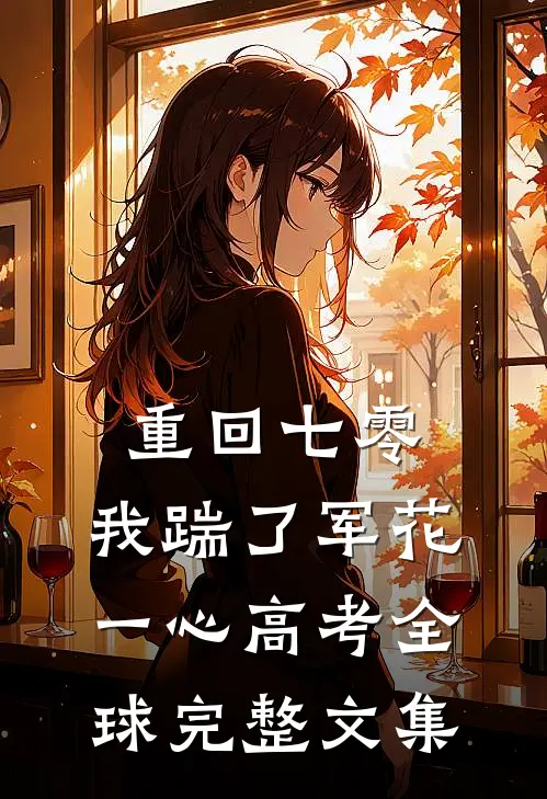 重回七零，我踹了军花一心高考全球完整文集