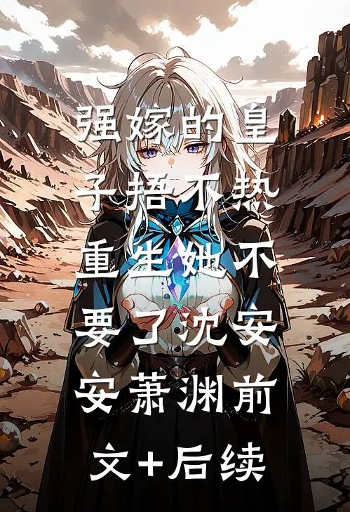 强嫁的皇子捂不热，重生她不要了沈安安萧渊前文+后续