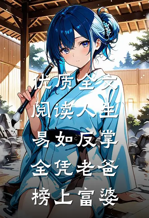 优质全文阅读人生易如反掌，全凭老爸榜上富婆