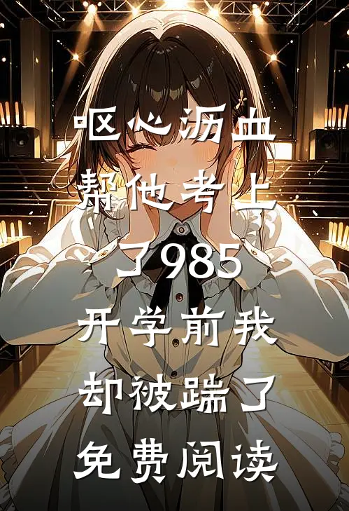 呕心沥血帮他考上了985，开学前我却被踹了免费阅读