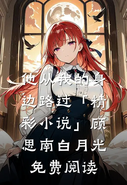 他从我的身边路过「精彩小说」顾思南白月光免费阅读