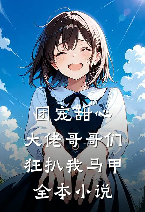 团宠甜心，大佬哥哥们狂扒我马甲全本小说
